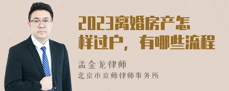 2023离婚房产怎样过户，有哪些流程