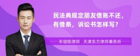 民法典规定朋友借账不还，有借条，诉讼书怎样写？