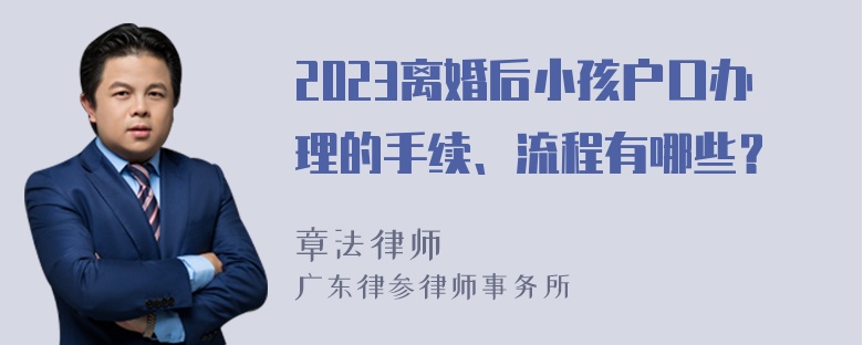 2023离婚后小孩户口办理的手续、流程有哪些？