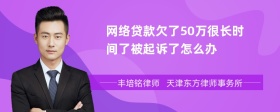 网络贷款欠了50万很长时间了被起诉了怎么办