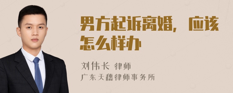 男方起诉离婚，应该怎么样办