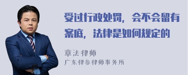 受过行政处罚，会不会留有案底，法律是如何规定的