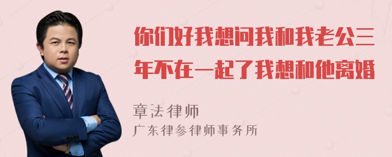 你们好我想问我和我老公三年不在一起了我想和他离婚