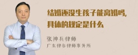 结婚还没生孩子能离婚吗，具体的规定是什么