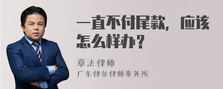 一直不付尾款，应该怎么样办？