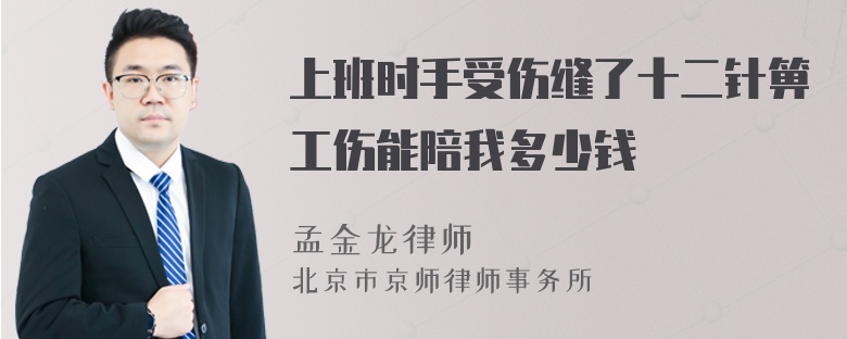 上班时手受伤缝了十二针箅工伤能陪我多少钱