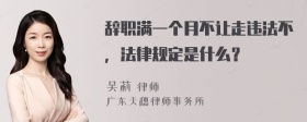 辞职满一个月不让走违法不，法律规定是什么？