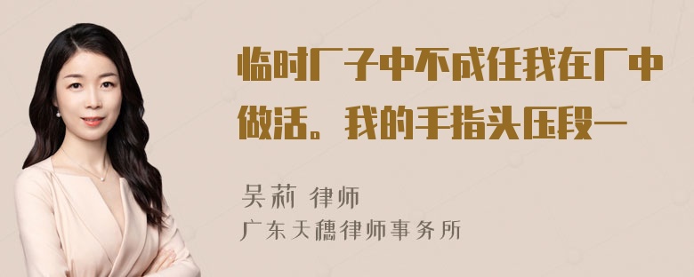 临时厂子中不成任我在厂中做活。我的手指头压段一