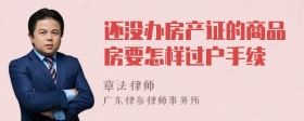 还没办房产证的商品房要怎样过户手续
