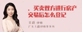 ．买卖双方进行房产交易后怎么登记