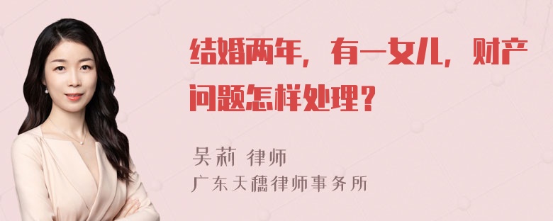 结婚两年，有一女儿，财产问题怎样处理？