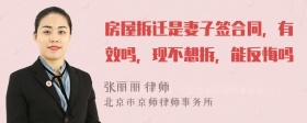 房屋拆迁是妻子签合同，有效吗，现不想拆，能反悔吗