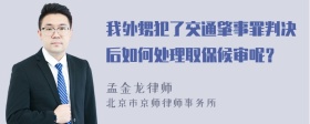 我外甥犯了交通肇事罪判决后如何处理取保候审呢？