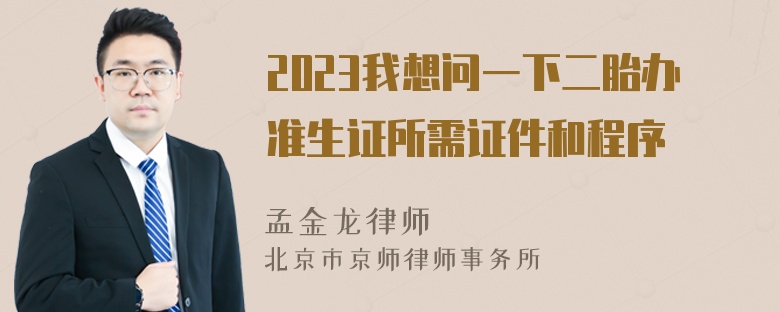 2023我想问一下二胎办准生证所需证件和程序