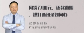 网贷7700元，还款逾期，爆打通讯录如何办