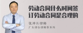 劳动合同什么时间签订劳动合同是合理的