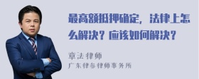 最高额抵押确定，法律上怎么解决？应该如何解决？