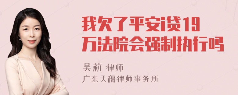 我欠了平安i贷19万法院会强制执行吗