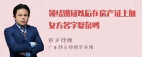 领结婚证以后在房产证上加女方名字复杂吗