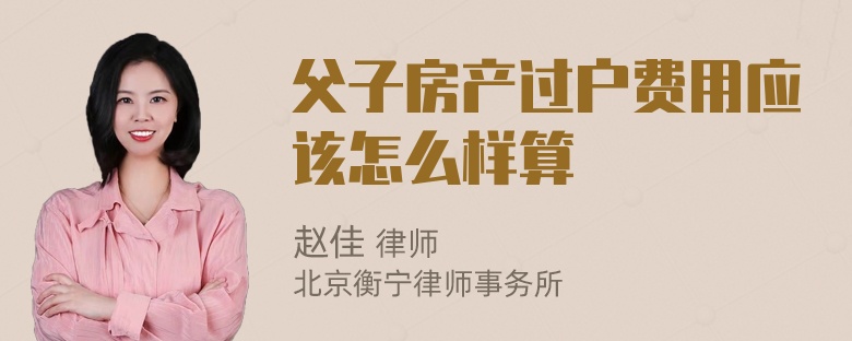 父子房产过户费用应该怎么样算