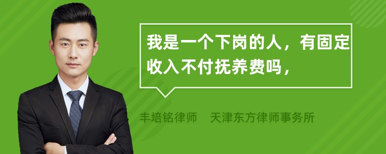 我是一个下岗的人，有固定收入不付抚养费吗，