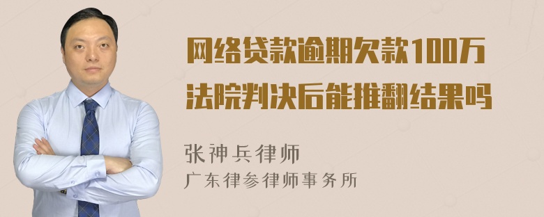 网络贷款逾期欠款100万法院判决后能推翻结果吗