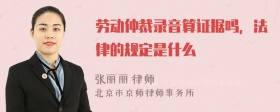 劳动仲裁录音算证据吗，法律的规定是什么