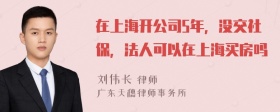 在上海开公司5年，没交社保，法人可以在上海买房吗