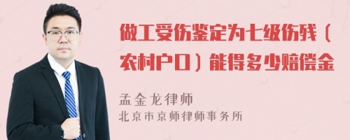 做工受伤鉴定为七级伤残（农村户口）能得多少赔偿金