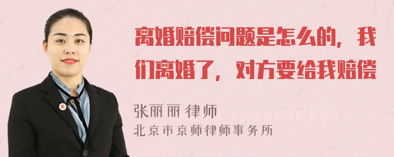 离婚赔偿问题是怎么的，我们离婚了，对方要给我赔偿