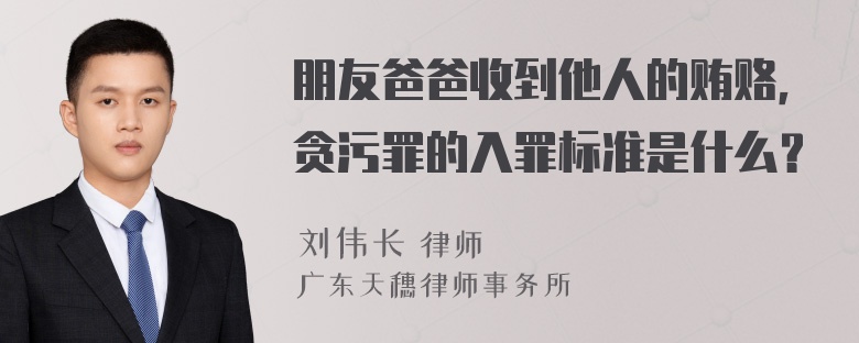 朋友爸爸收到他人的贿赂，贪污罪的入罪标准是什么？