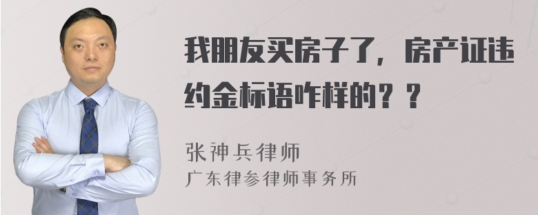 我朋友买房子了，房产证违约金标语咋样的？？