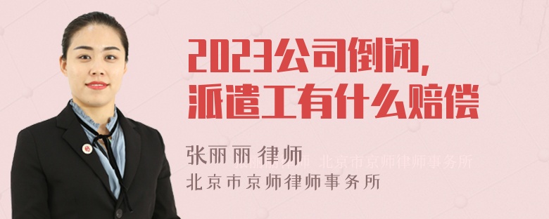 2023公司倒闭，派遣工有什么赔偿