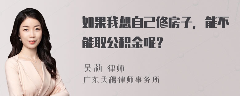 如果我想自己修房子，能不能取公积金呢？