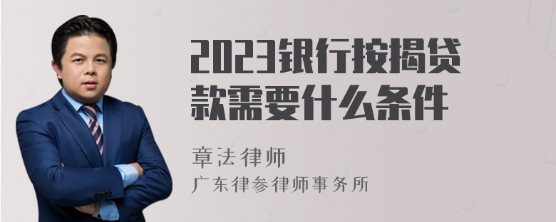 2023银行按揭贷款需要什么条件