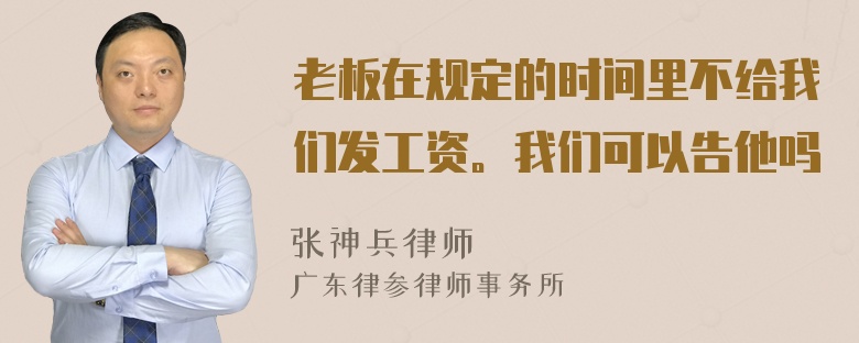 老板在规定的时间里不给我们发工资。我们可以告他吗