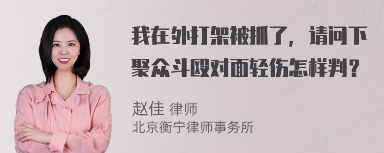 我在外打架被抓了，请问下聚众斗殴对面轻伤怎样判？