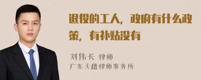 退役的工人，政府有什么政策，有补贴没有