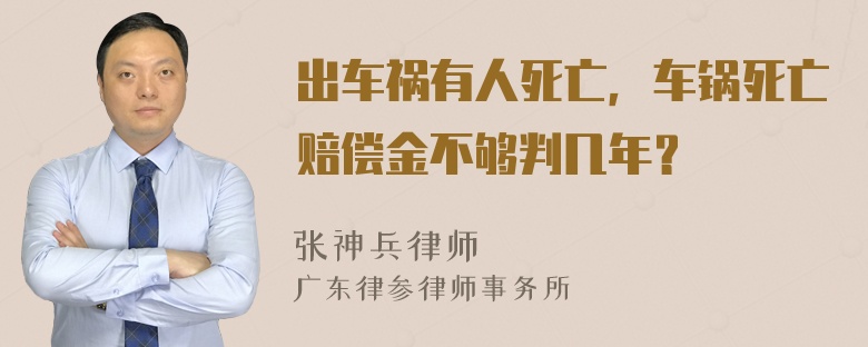 出车祸有人死亡，车锅死亡赔偿金不够判几年？