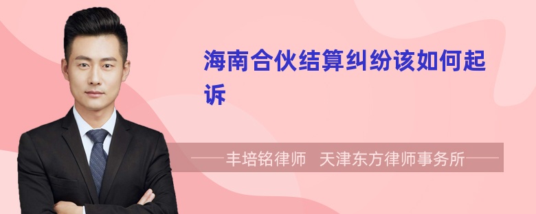 海南合伙结算纠纷该如何起诉