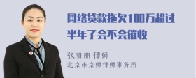 网络贷款拖欠100万超过半年了会不会催收