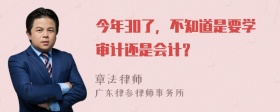 今年30了，不知道是要学审计还是会计？
