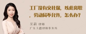 工厂没有交社保，以此离职，劳动局不允许，怎么办？