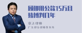 顾挪用公款15万且赌博判几年