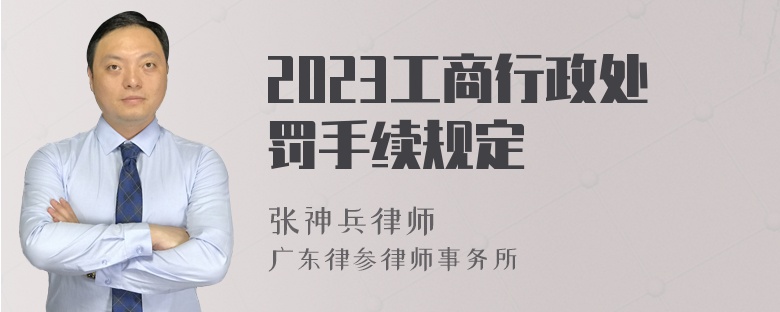 2023工商行政处罚手续规定