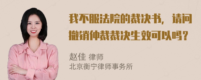 我不服法院的裁决书，请问撤销仲裁裁决生效可以吗？