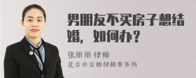 男朋友不买房子想结婚，如何办？