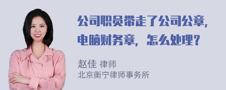 公司职员带走了公司公章，电脑财务章，怎么处理？