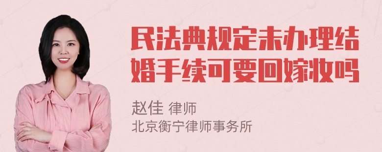 民法典规定未办理结婚手续可要回嫁妆吗