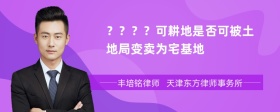 ？？？？可耕地是否可被土地局变卖为宅基地